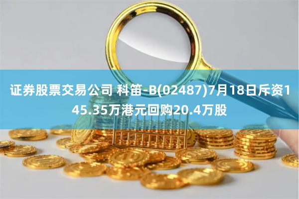 证券股票交易公司 科笛-B(02487)7月18日斥资145.35万港元回购20.4万股