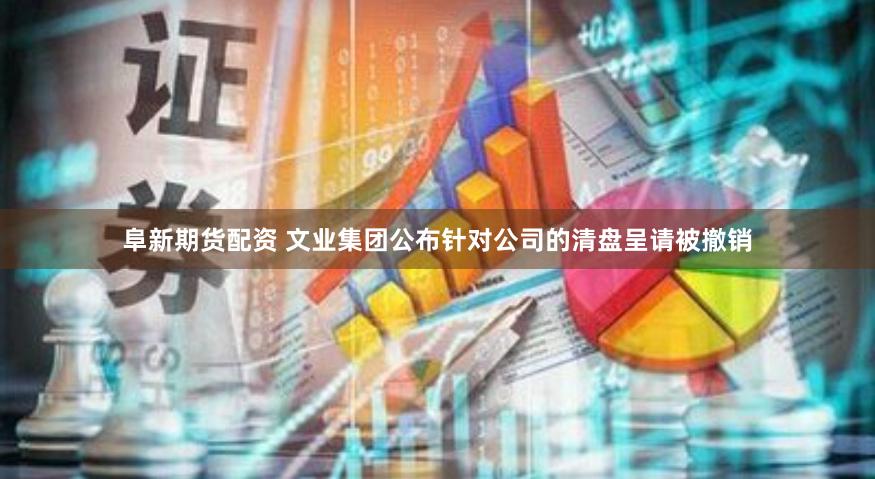 阜新期货配资 文业集团公布针对公司的清盘呈请被撤销