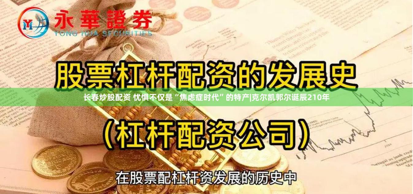 长春炒股配资 忧惧不仅是“焦虑症时代”的特产|克尔凯郭尔诞辰210年