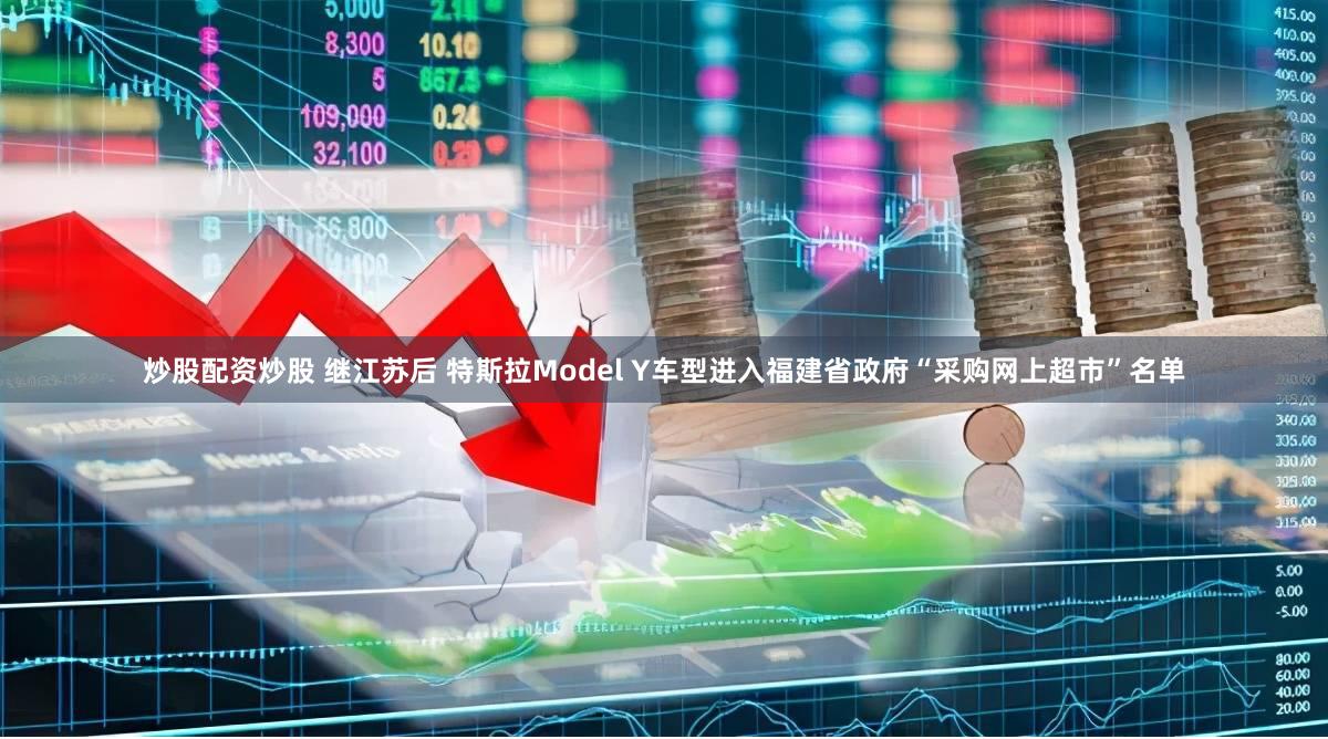 炒股配资炒股 继江苏后 特斯拉Model Y车型进入福建省政府“采购网上超市”名单