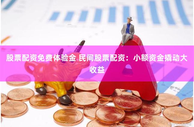 股票配资免费体验金 民间股票配资：小额资金撬动大收益