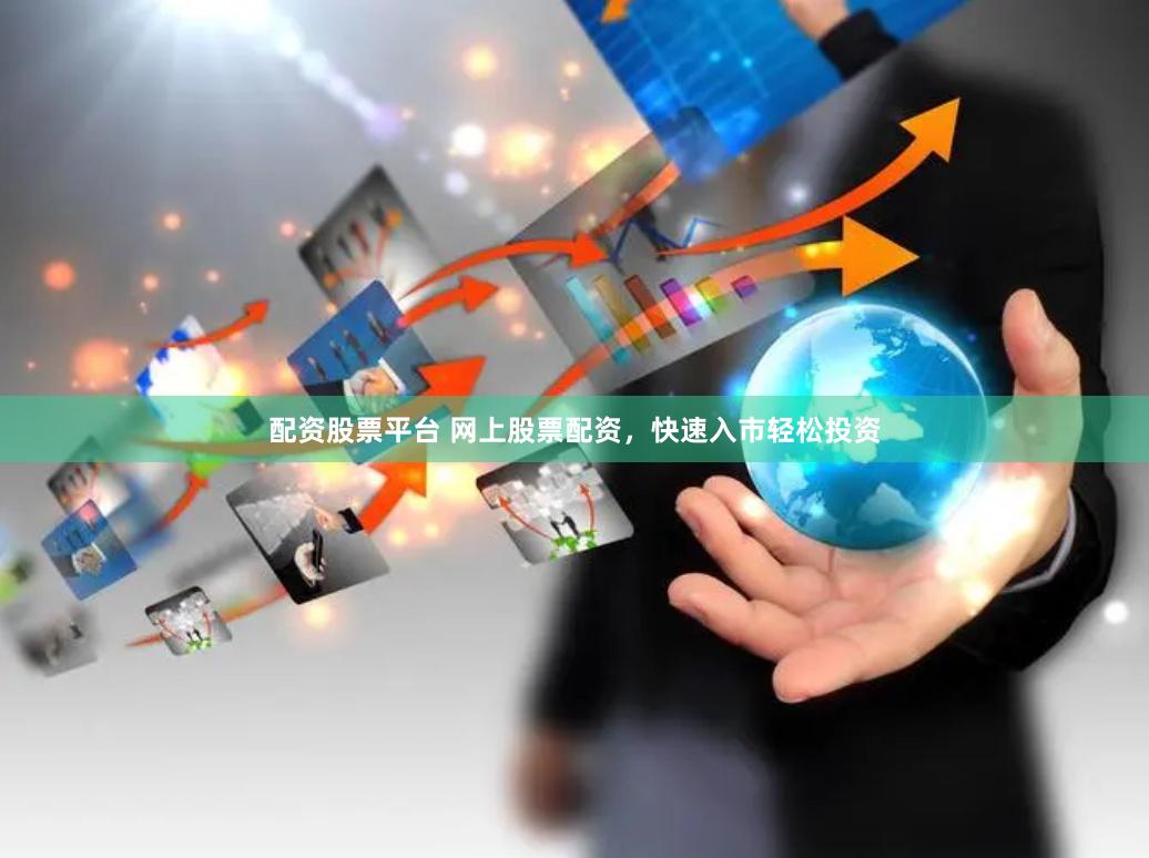 配资股票平台 网上股票配资,快速入市轻松投资
