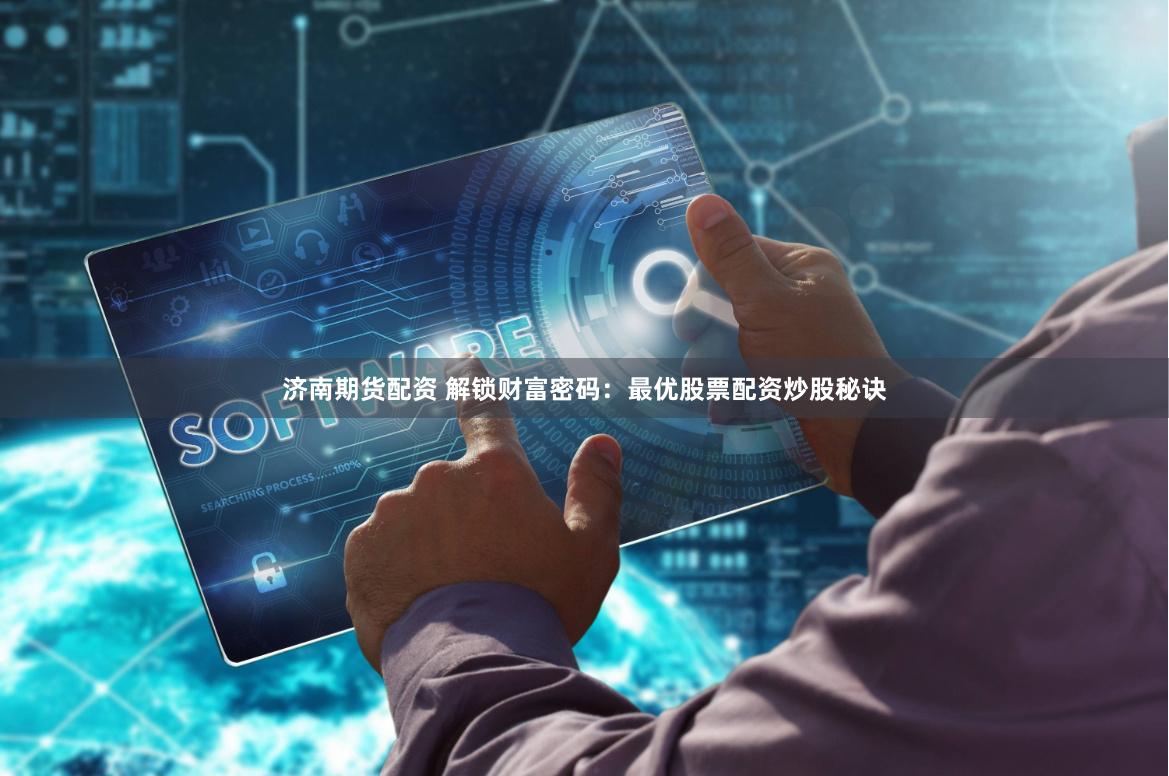 济南期货配资 解锁财富密码:最优股票配资炒股秘诀