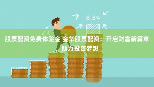 股票配资免费体验金 金华股票配资:开启财富新篇章,助力投资梦想