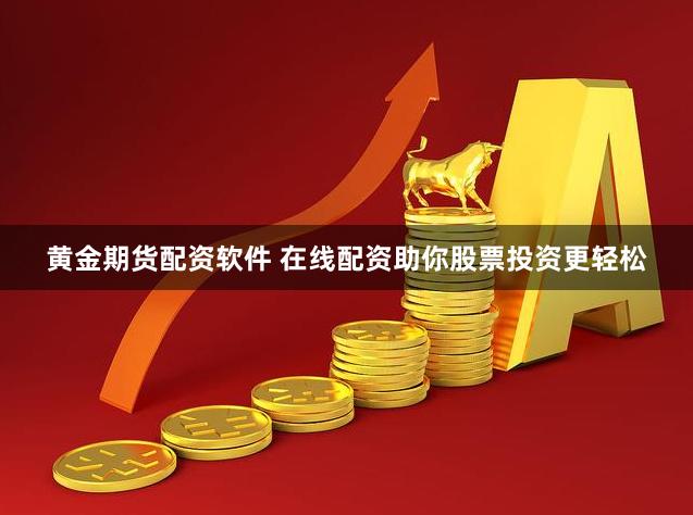 黄金期货配资软件 在线配资助你股票投资更轻松