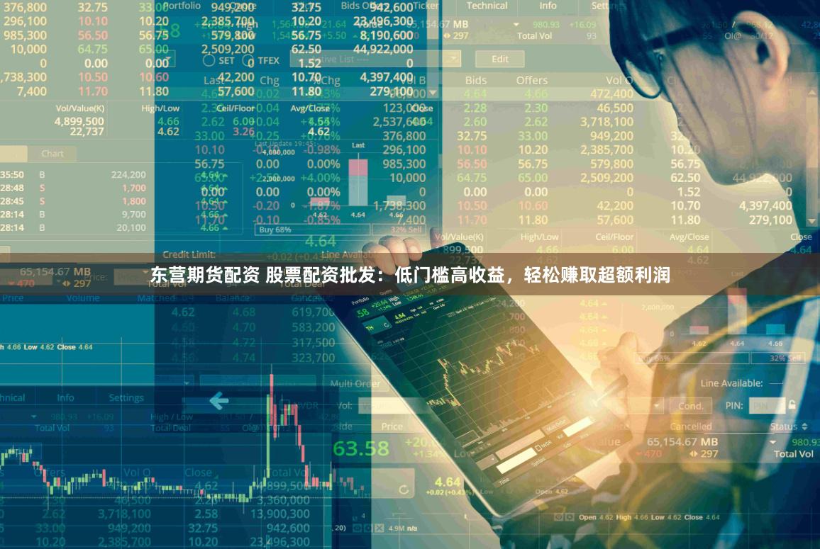 东营期货配资 股票配资批发:低门槛高收益,轻松赚取超额利润