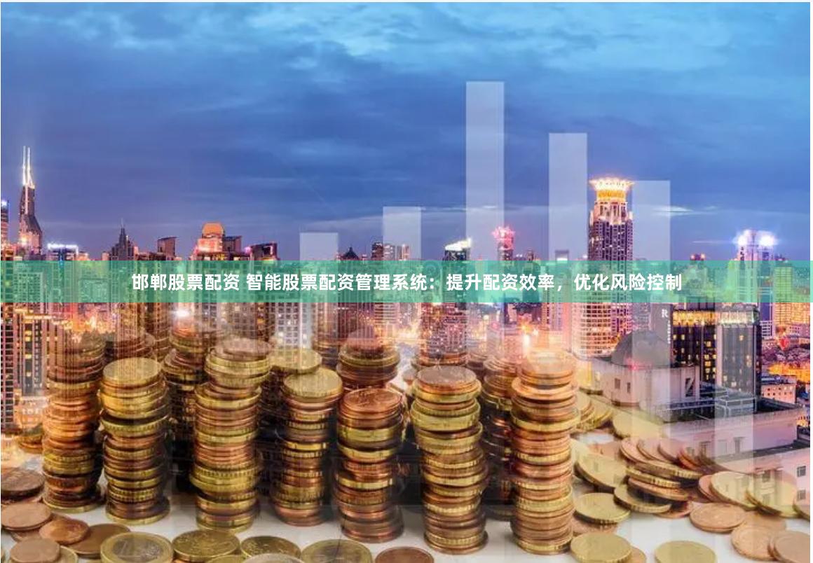 邯郸股票配资 智能股票配资管理系统:提升配资效率,优化风险控制