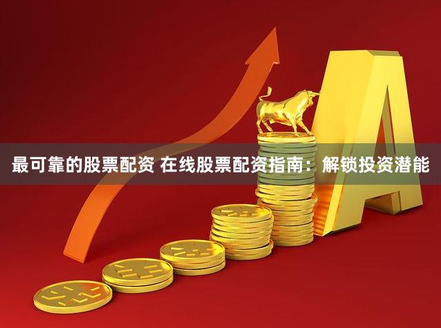 最可靠的股票配资 在线股票配资指南:解锁投资潜能