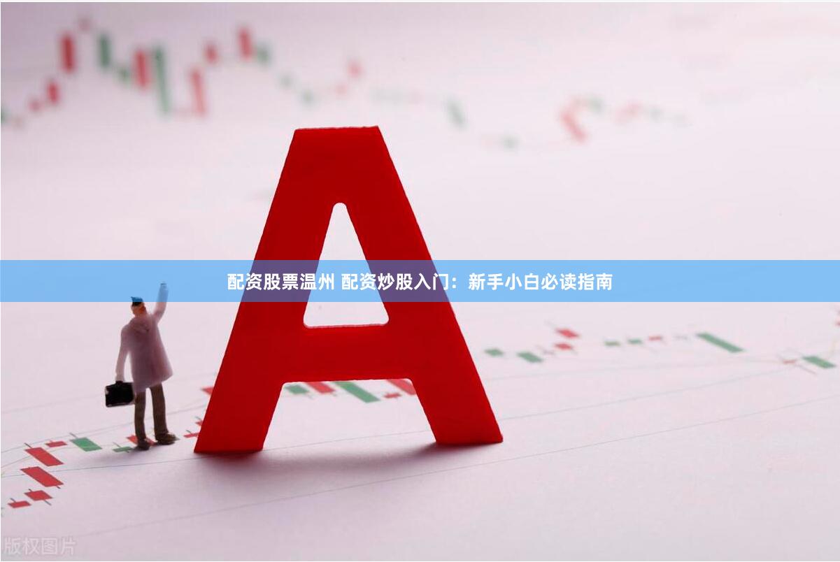 配资股票温州 配资炒股入门：新手小白必读指南