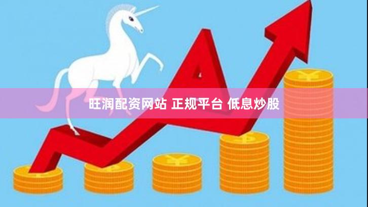 旺润配资网站 正规平台 低息炒股