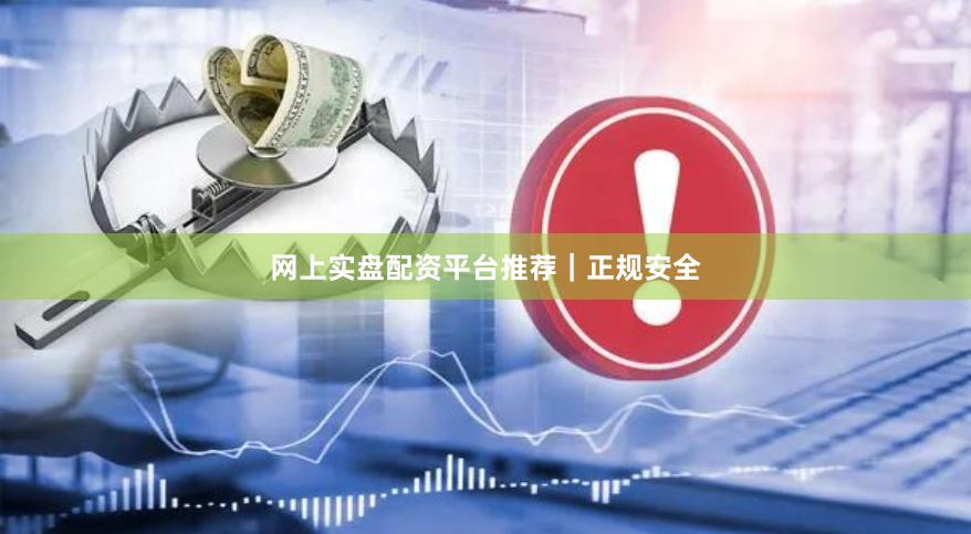 网上实盘配资平台推荐｜正规安全