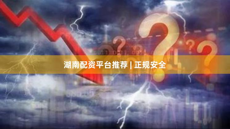 湖南配资平台推荐 | 正规安全