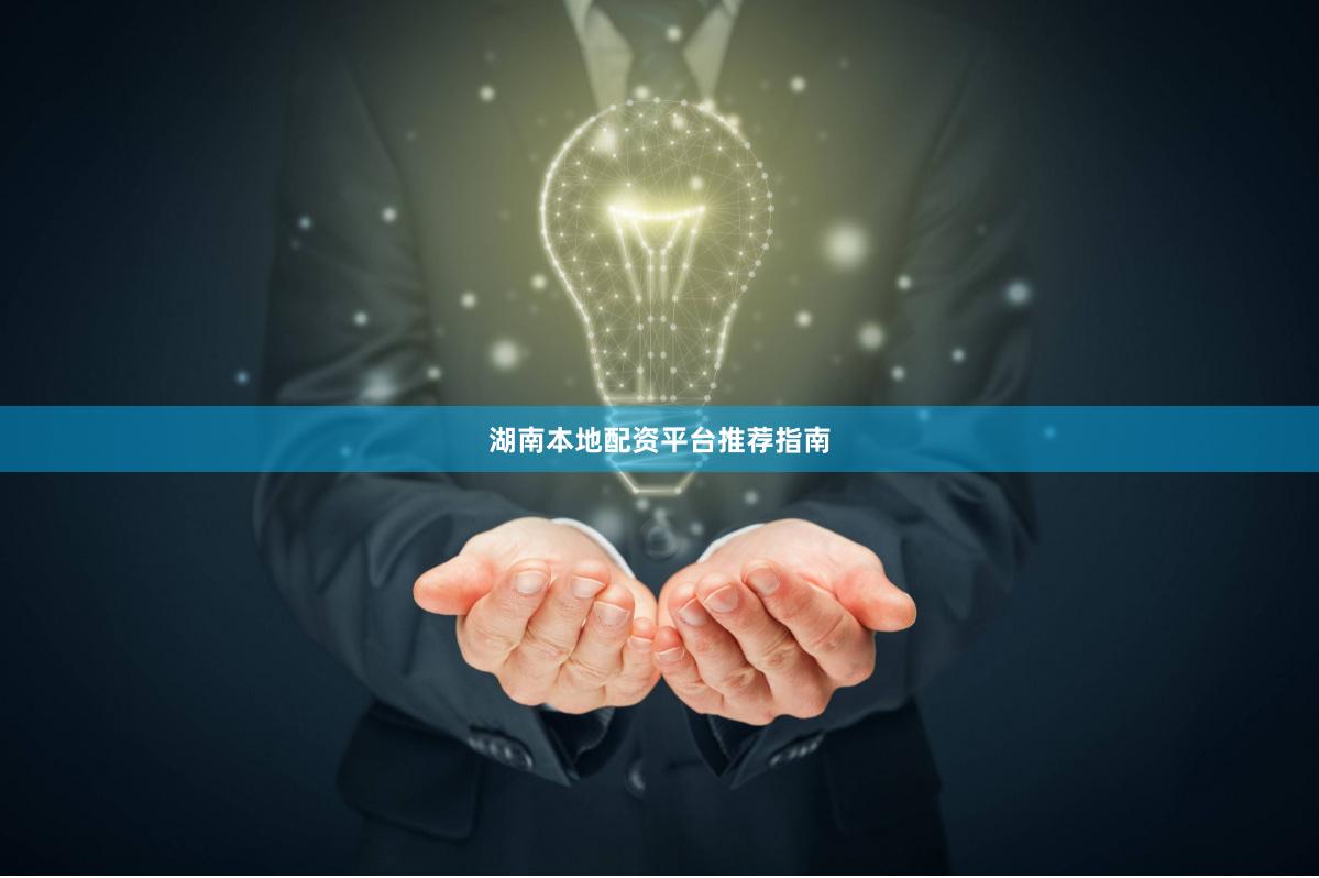 湖南本地配资平台推荐指南