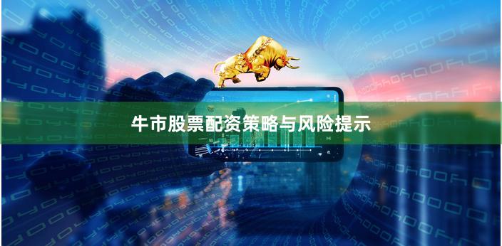 牛市股票配资策略与风险提示
