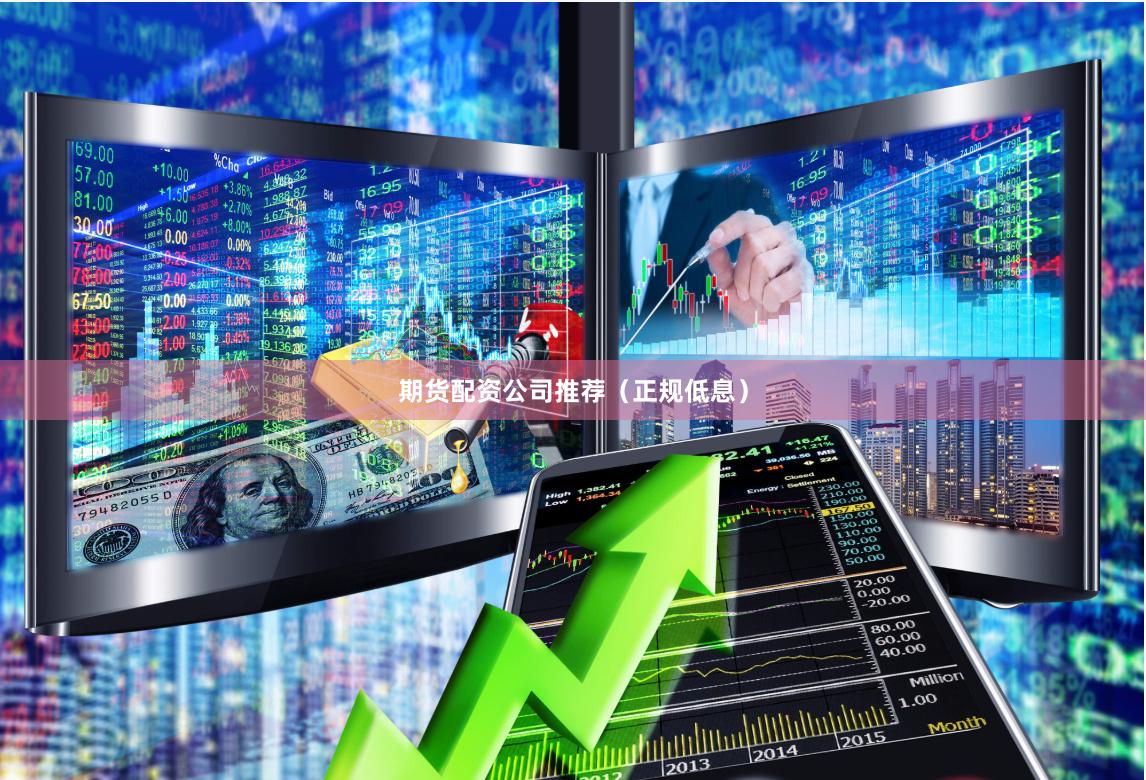 期货配资公司推荐（正规低息）