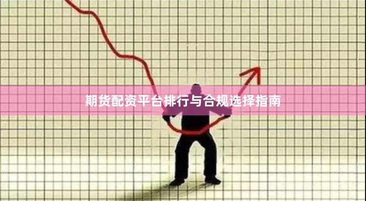 期货配资平台排行与合规选择指南