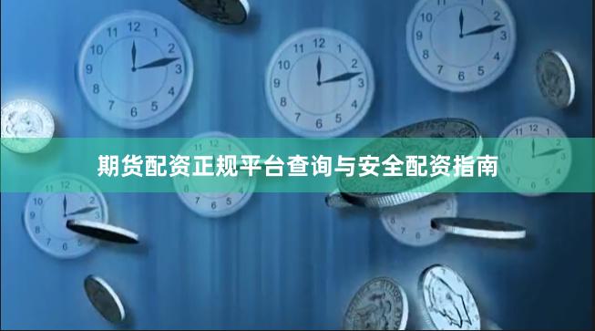 期货配资正规平台查询与安全配资指南