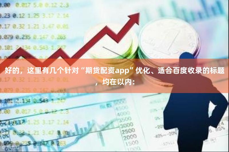 好的，这里有几个针对“期货配资app”优化、适合百度收录的标题，均在以内：
