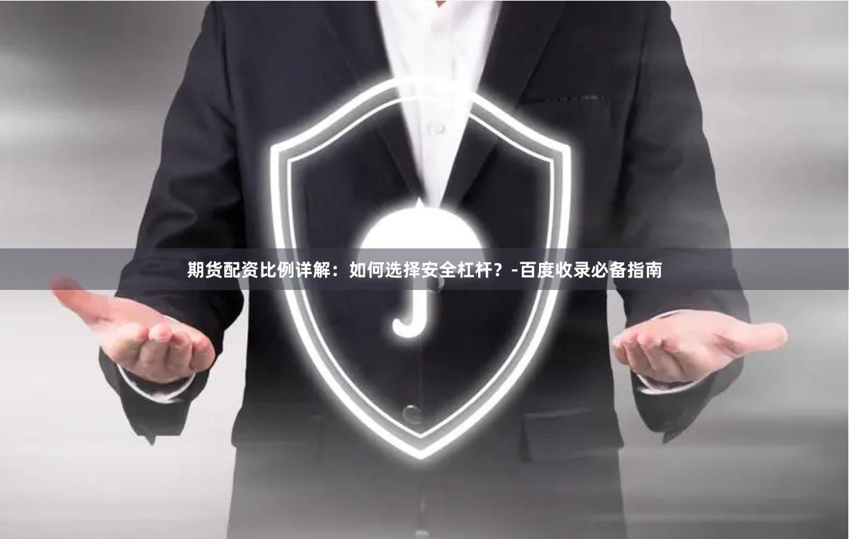 期货配资比例详解：如何选择安全杠杆？-百度收录必备指南