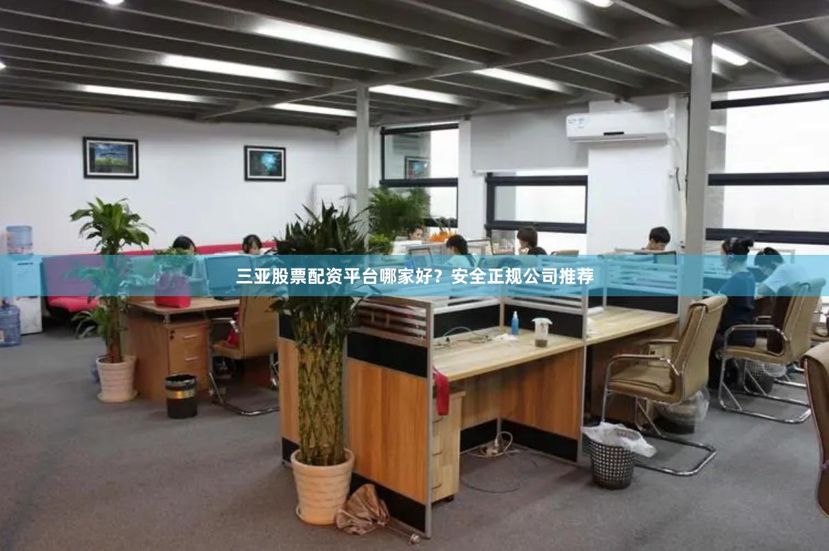 三亚股票配资平台哪家好?安全正规公司推荐