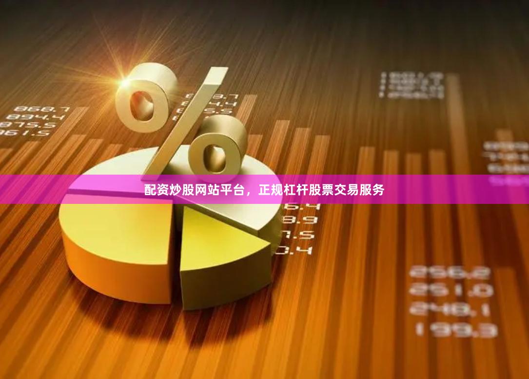 配资炒股网站平台，正规杠杆股票交易服务