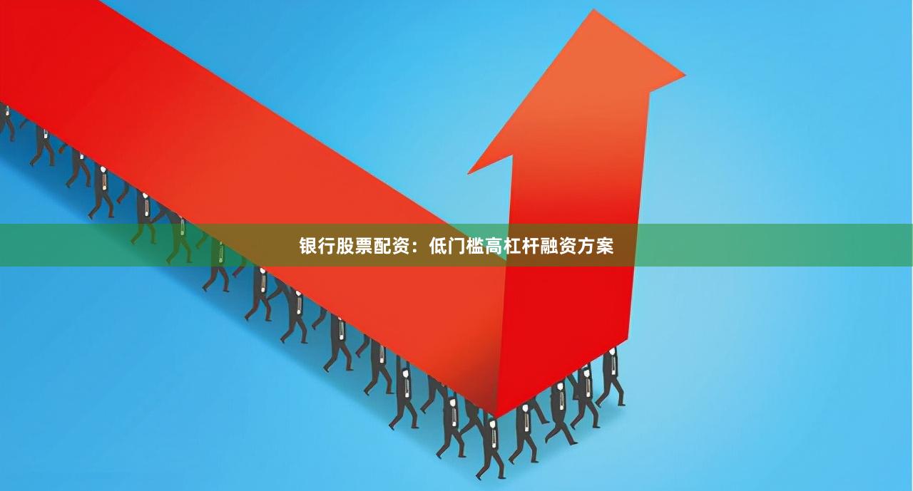 银行股票配资：低门槛高杠杆融资方案