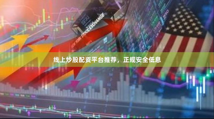 线上炒股配资平台推荐，正规安全低息