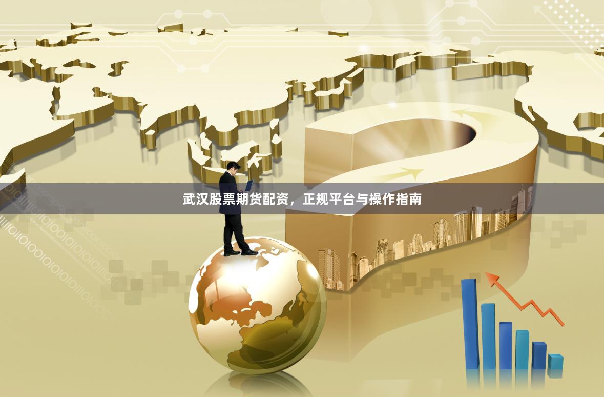 武汉股票期货配资,正规平台与操作指南