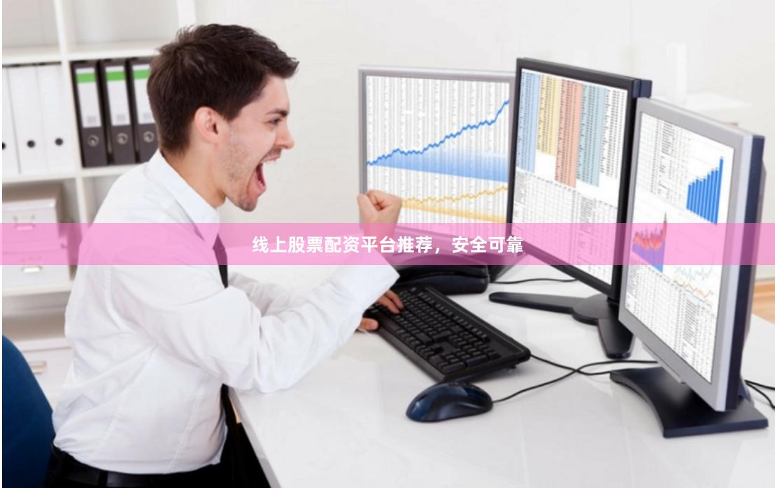 线上股票配资平台推荐,安全可靠