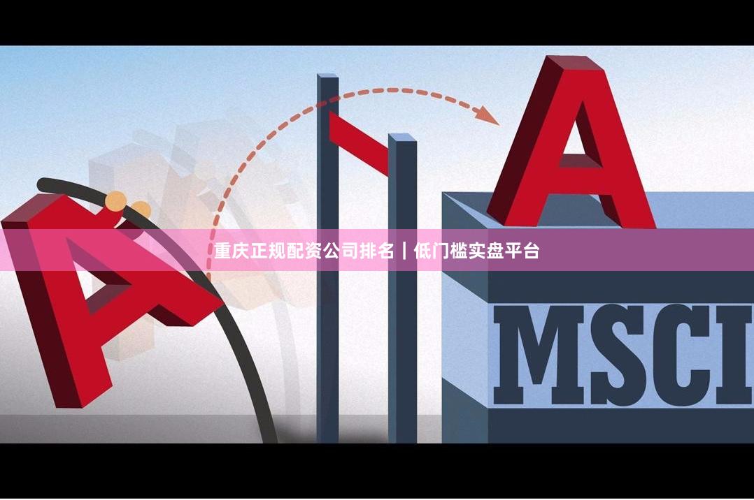 重庆正规配资公司排名｜低门槛实盘平台