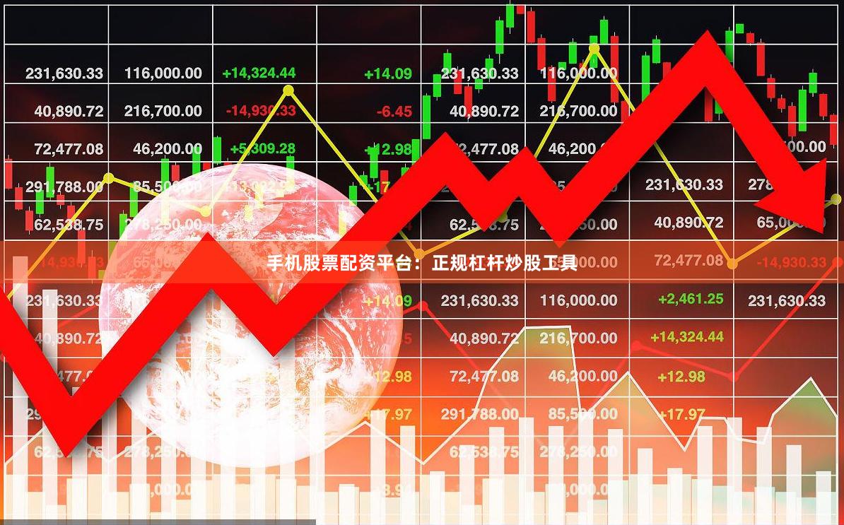 手机股票配资平台：正规杠杆炒股工具