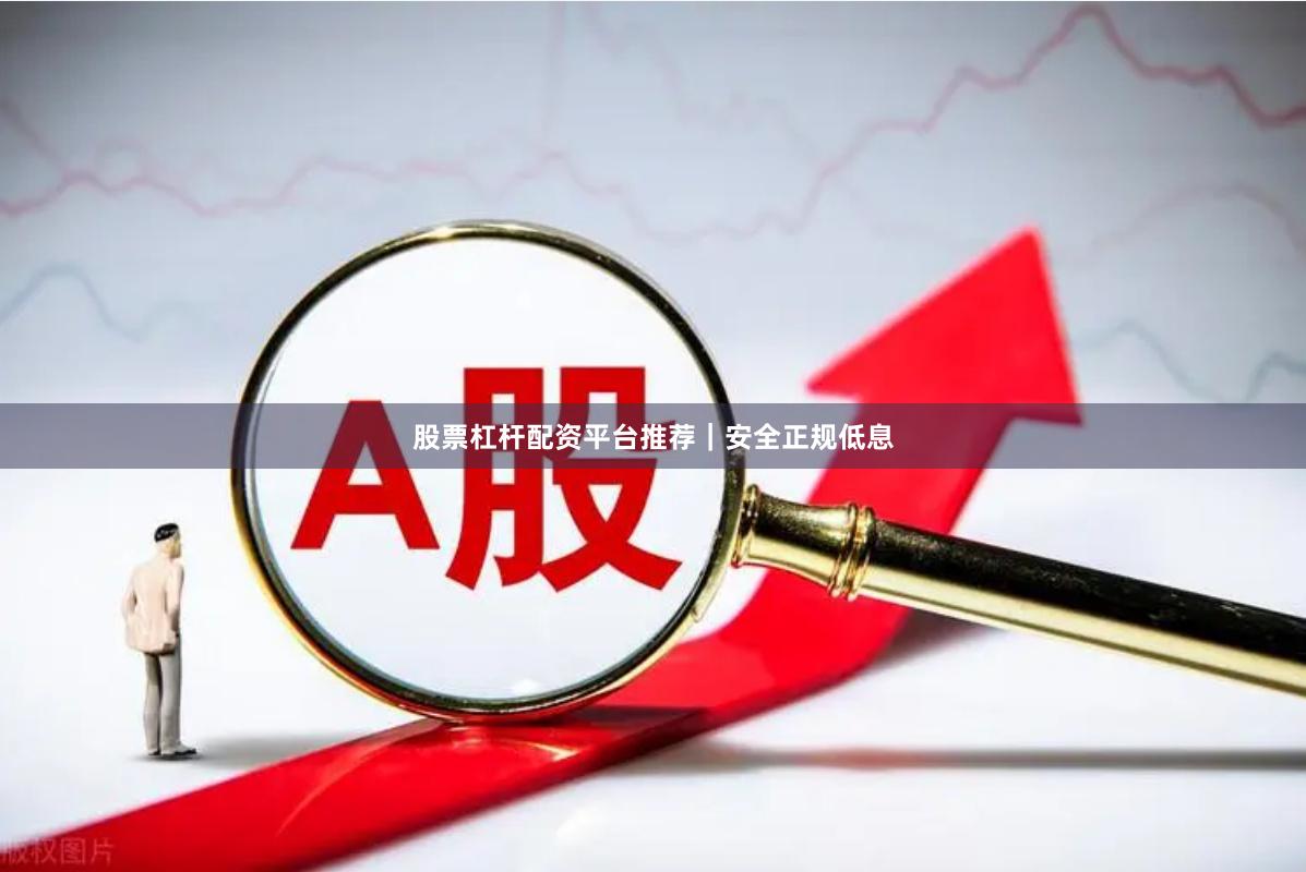 股票杠杆配资平台推荐｜安全正规低息