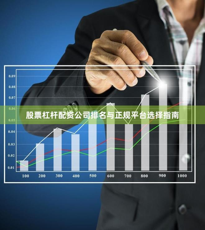 股票杠杆配资公司排名与正规平台选择指南