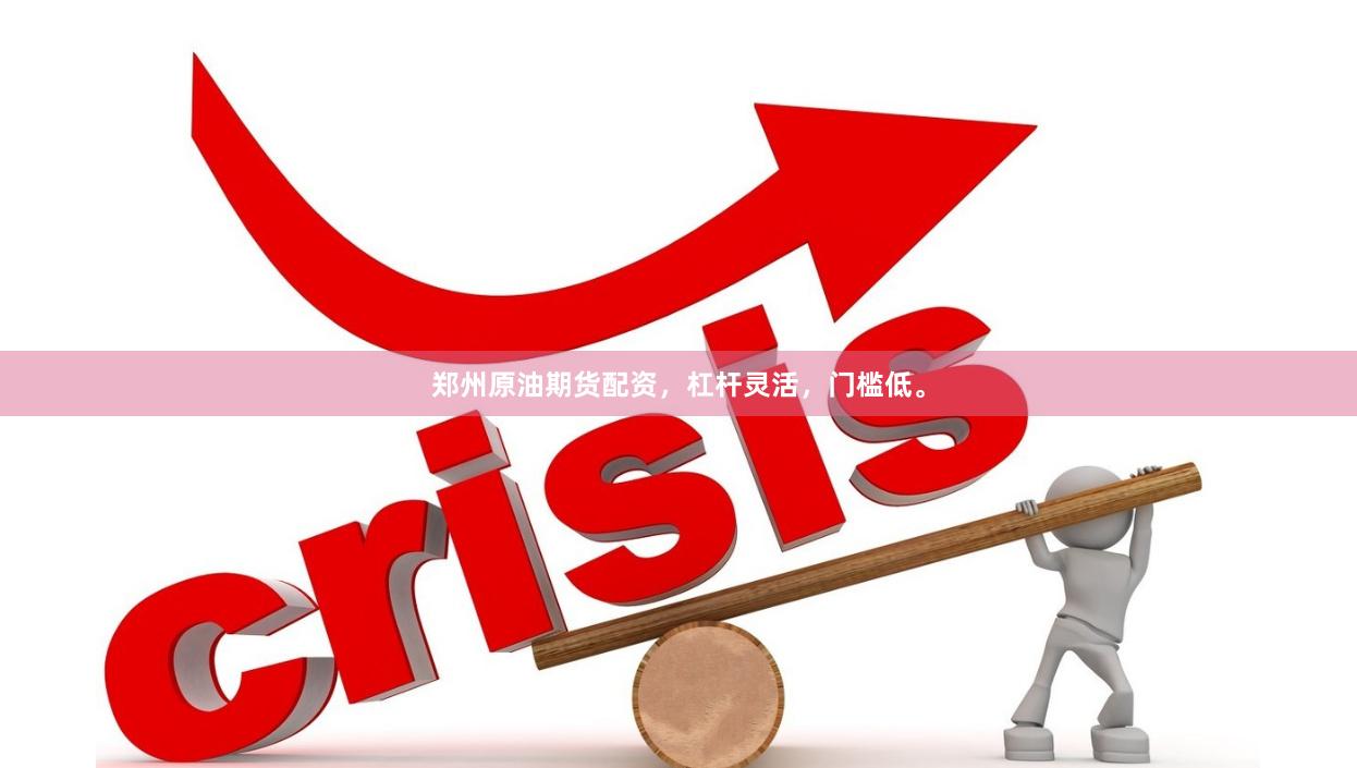 郑州原油期货配资，杠杆灵活，门槛低。