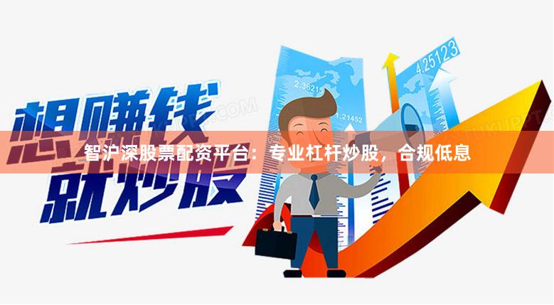 智沪深股票配资平台：专业杠杆炒股，合规低息