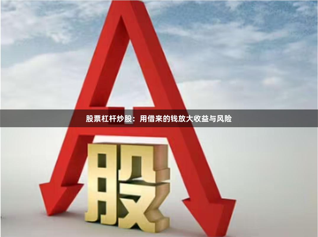 股票杠杆炒股：用借来的钱放大收益与风险