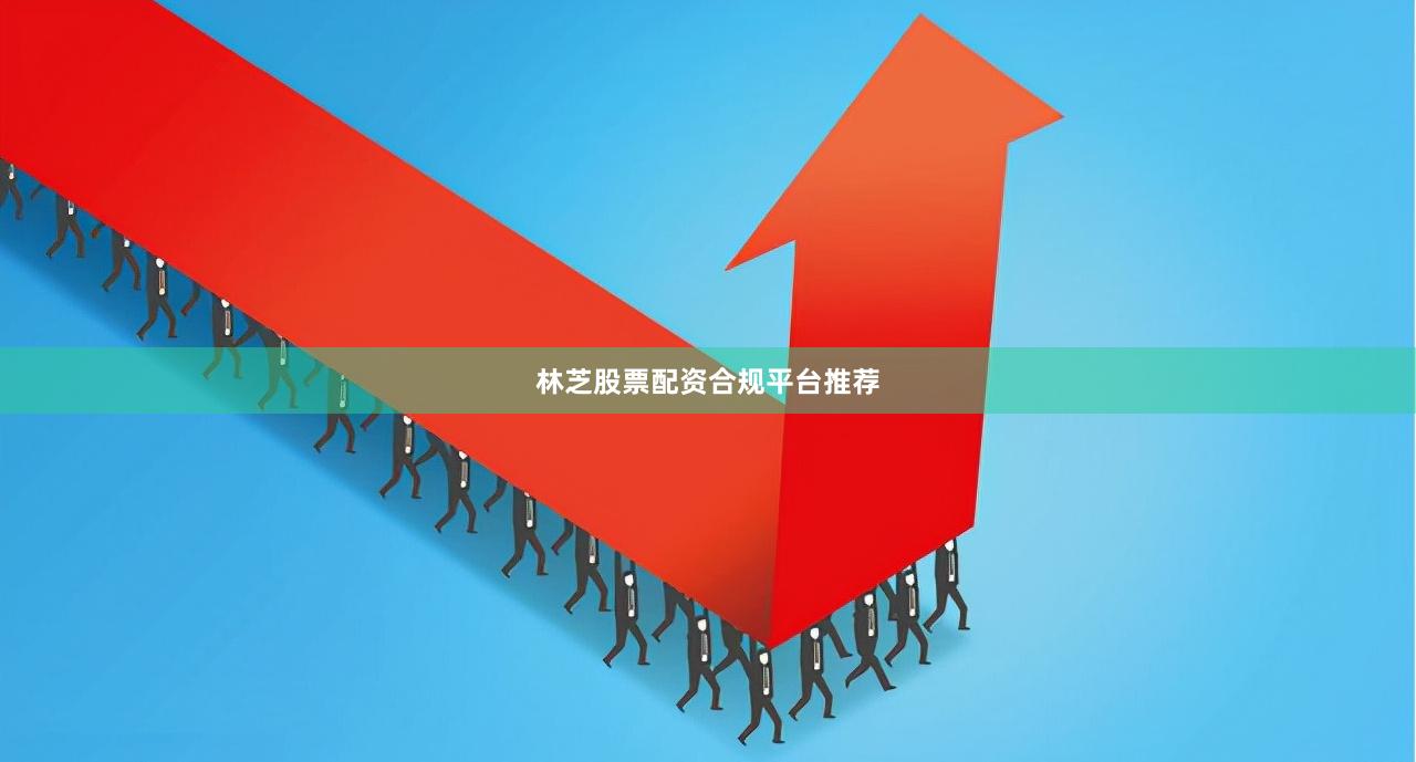 林芝股票配资合规平台推荐
