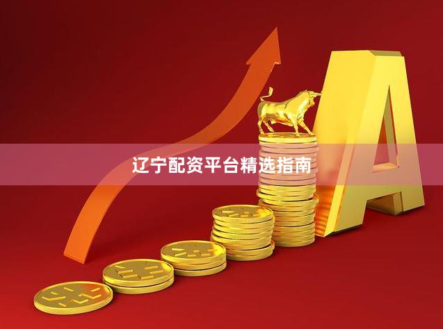 辽宁配资平台精选指南