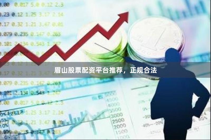 眉山股票配资平台推荐，正规合法