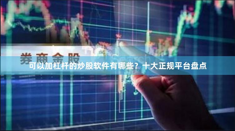 可以加杠杆的炒股软件有哪些？十大正规平台盘点