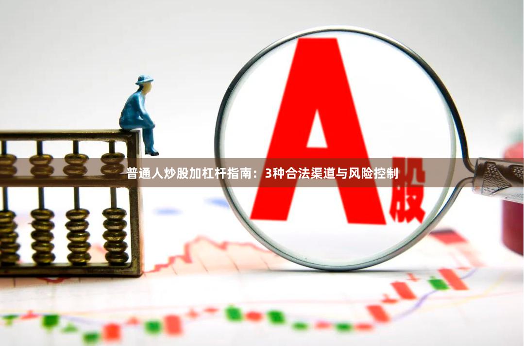 普通人炒股加杠杆指南：3种合法渠道与风险控制