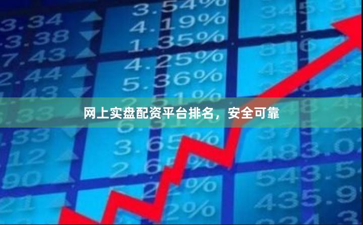 网上实盘配资平台排名，安全可靠
