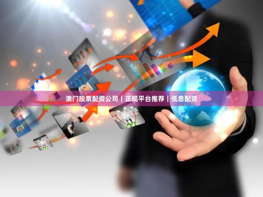 澳门股票配资公司｜正规平台推荐｜低息配资